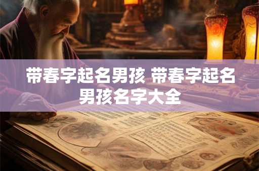 带春字起名男孩 带春字起名男孩名字大全