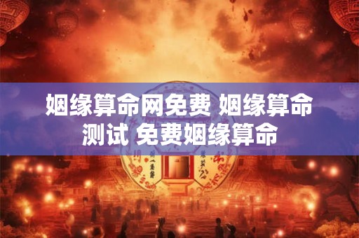 姻缘算命网免费 姻缘算命测试 免费姻缘算命