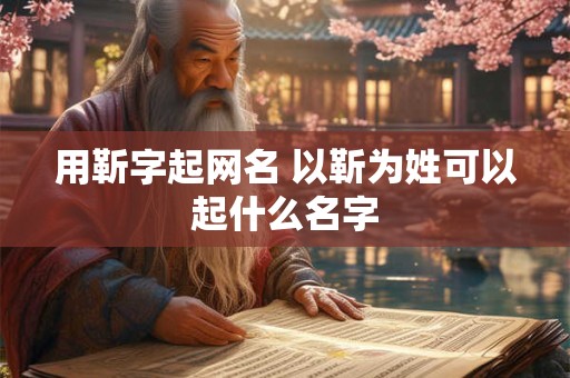 用靳字起网名 以靳为姓可以起什么名字