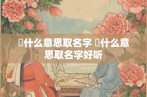 玥什么意思取名字 玥什么意思取名字好听