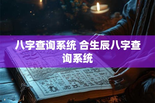 八字查询系统 合生辰八字查询系统