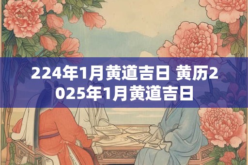 224年1月黄道吉日 黄历2025年1月黄道吉日