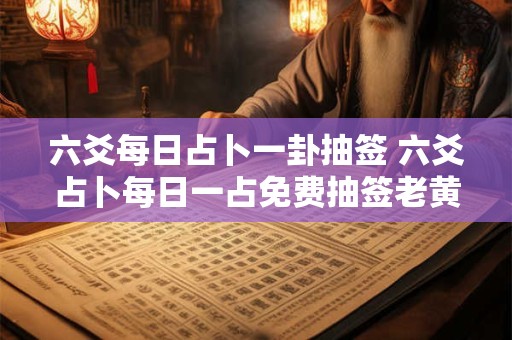 六爻每日占卜一卦抽签 六爻占卜每日一占免费抽签老黄历
