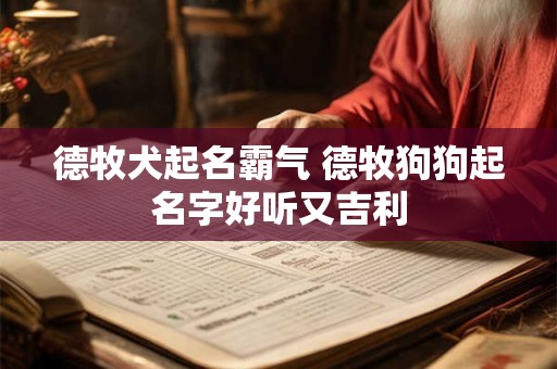 德牧犬起名霸气 德牧狗狗起名字好听又吉利