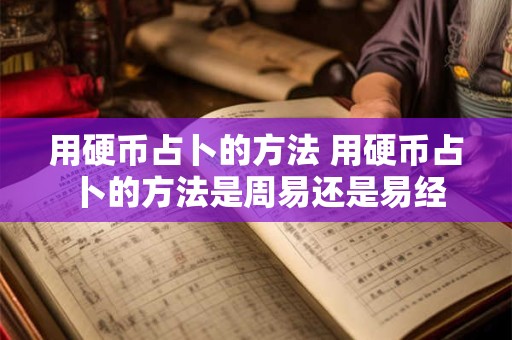 用硬币占卜的方法 用硬币占卜的方法是周易还是易经