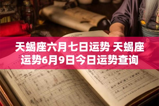 天蝎座六月七日运势 天蝎座运势6月9日今日运势查询