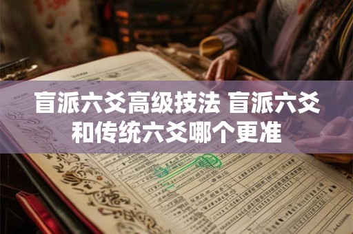 盲派六爻高级技法 盲派六爻和传统六爻哪个更准