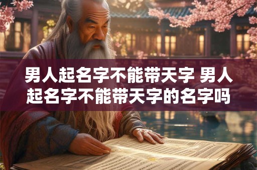 男人起名字不能带天字 男人起名字不能带天字的名字吗