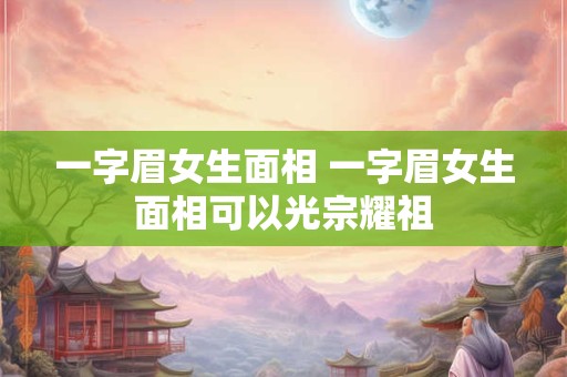 一字眉女生面相 一字眉女生面相可以光宗耀祖