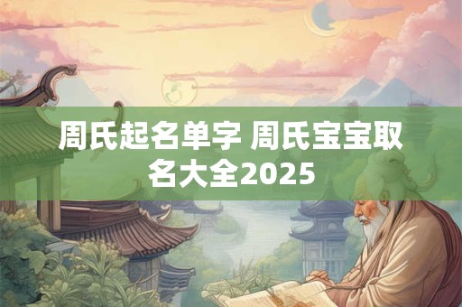 周氏起名单字 周氏宝宝取名大全2025