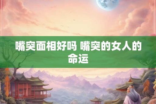 嘴突面相好吗 嘴突的女人的命运