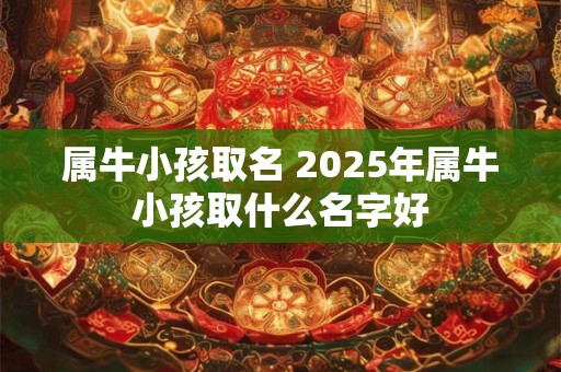 属牛小孩取名 2025年属牛小孩取什么名字好