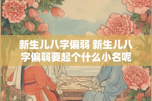新生儿八字偏弱 新生儿八字偏弱要起个什么小名呢