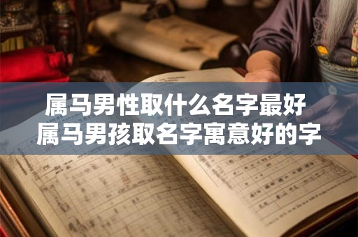 属马男性取什么名字最好 属马男孩取名字寓意好的字