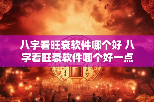 八字看旺衰软件哪个好 八字看旺衰软件哪个好一点