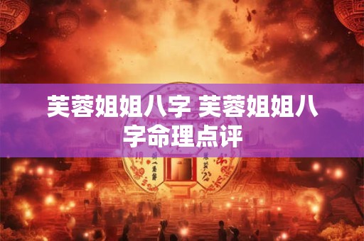 芙蓉姐姐八字 芙蓉姐姐八字命理点评