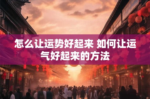 怎么让运势好起来 如何让运气好起来的方法