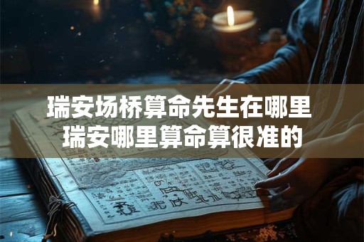 瑞安场桥算命先生在哪里 瑞安哪里算命算很准的