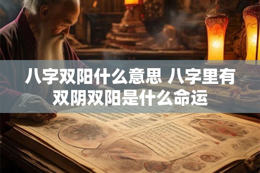 八字双阳什么意思 八字里有双阴双阳是什么命运
