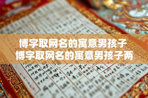 博字取网名的寓意男孩子 博字取网名的寓意男孩子两个字