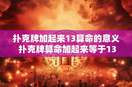 扑克牌加起来13算命的意义 扑克牌算命加起来等于13