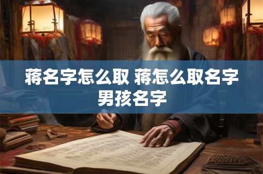 蒋名字怎么取 蒋怎么取名字男孩名字