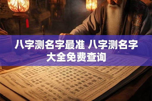 八字测名字最准 八字测名字大全免费查询