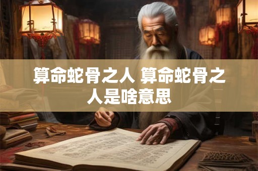 算命蛇骨之人 算命蛇骨之人是啥意思