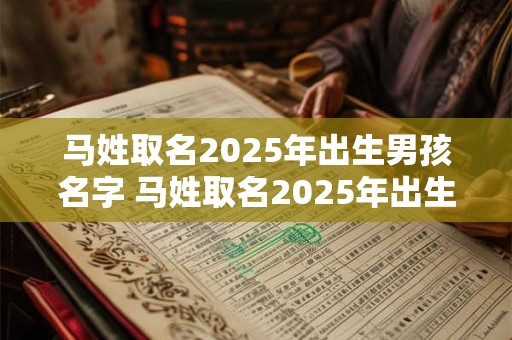 马姓取名2025年出生男孩名字 马姓取名2025年出生男孩名字怎么取