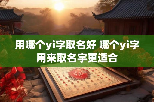 用哪个yi字取名好 哪个yi字用来取名字更适合