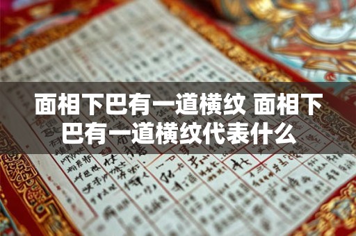 面相下巴有一道横纹 面相下巴有一道横纹代表什么
