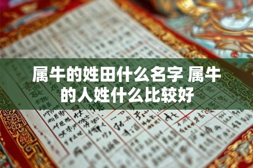 属牛的姓田什么名字 属牛的人姓什么比较好