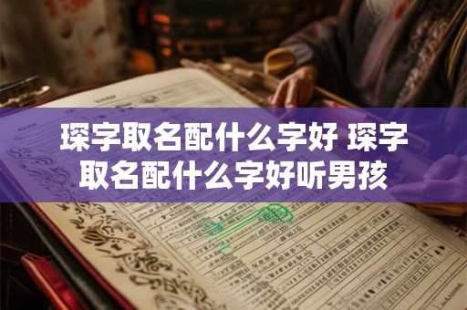 琛字取名配什么字好 琛字取名配什么字好听男孩