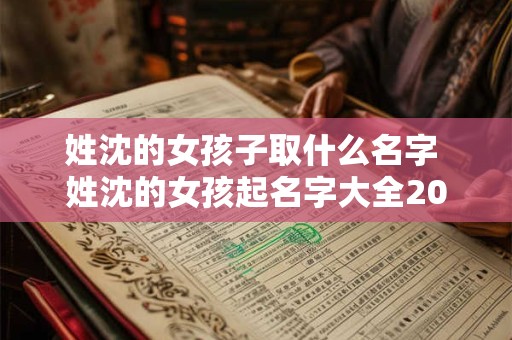 姓沈的女孩子取什么名字 姓沈的女孩起名字大全2025年