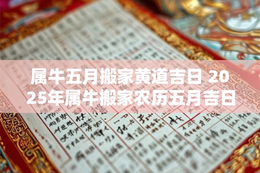 属牛五月搬家黄道吉日 2025年属牛搬家农历五月吉日查询