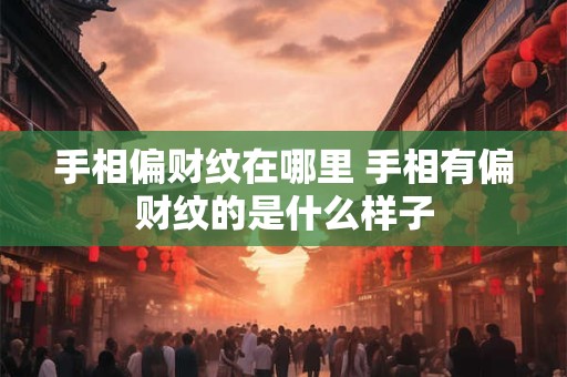 手相偏财纹在哪里 手相有偏财纹的是什么样子