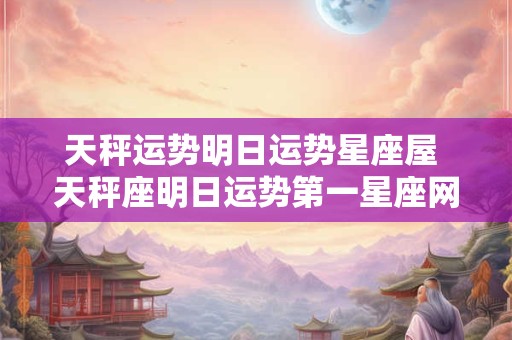 天秤运势明日运势星座屋 天秤座明日运势第一星座网