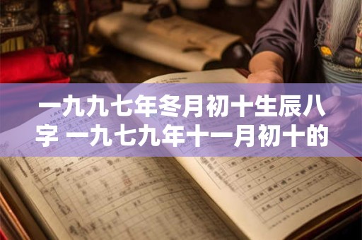 一九九七年冬月初十生辰八字 一九七九年十一月初十的阳历是多少