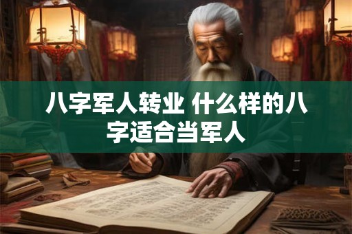八字军人转业 什么样的八字适合当军人