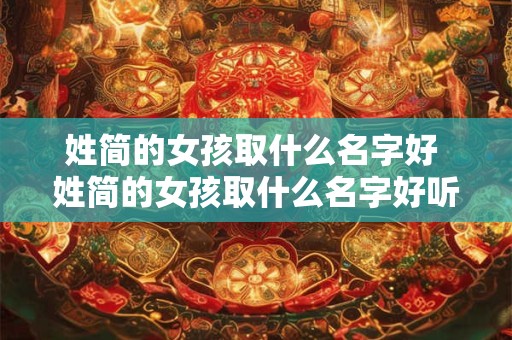 姓简的女孩取什么名字好 姓简的女孩取什么名字好听点