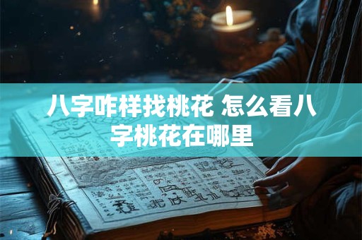 八字咋样找桃花 怎么看八字桃花在哪里 八字咋样找桃花 怎么看八字桃花在哪里