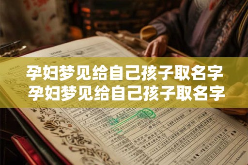 孕妇梦见给自己孩子取名字 孕妇梦见给自己孩子取名字什么意思 孕妇梦见给自己孩子取名字 孕妇梦见给自己孩子取名字什么意思