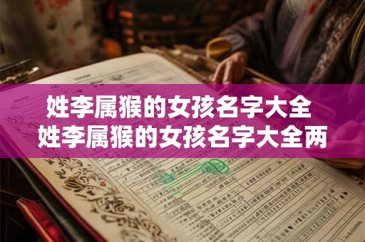 姓李属猴的女孩名字大全 姓李属猴的女孩名字大全两个字