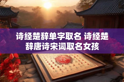 诗经楚辞单字取名 诗经楚辞唐诗宋词取名女孩