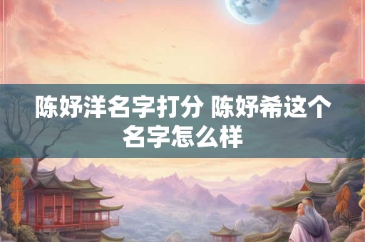 陈妤洋名字打分 陈妤希这个名字怎么样