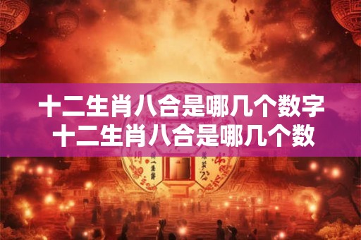 十二生肖八合是哪几个数字 十二生肖八合是哪几个数字组成