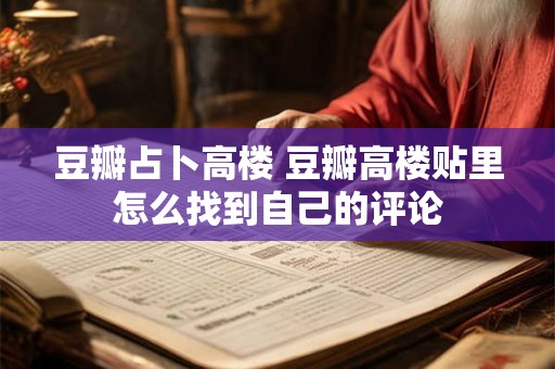 豆瓣占卜高楼 豆瓣高楼贴里怎么找到自己的评论