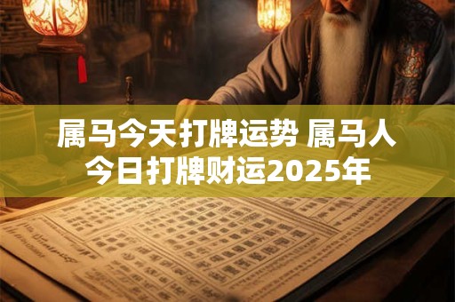 属马今天打牌运势 属马人今日打牌财运2025年