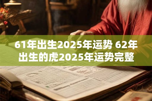 61年出生2025年运势 62年出生的虎2025年运势完整版