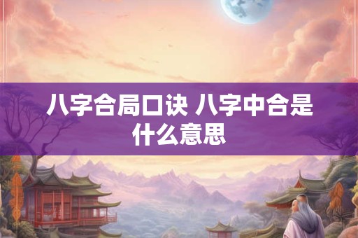 八字合局口诀 八字中合是什么意思